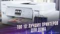 ТОП 10: лучших принтеров для дома в 2020